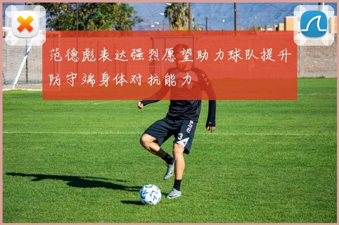 范德彪表达强烈愿望助力球队提升防守端身体对抗能力