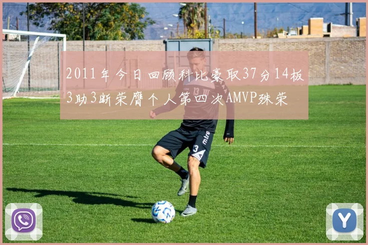 2011年今日回顾科比豪取37分14板3助3断荣膺个人第四次AMVP殊荣