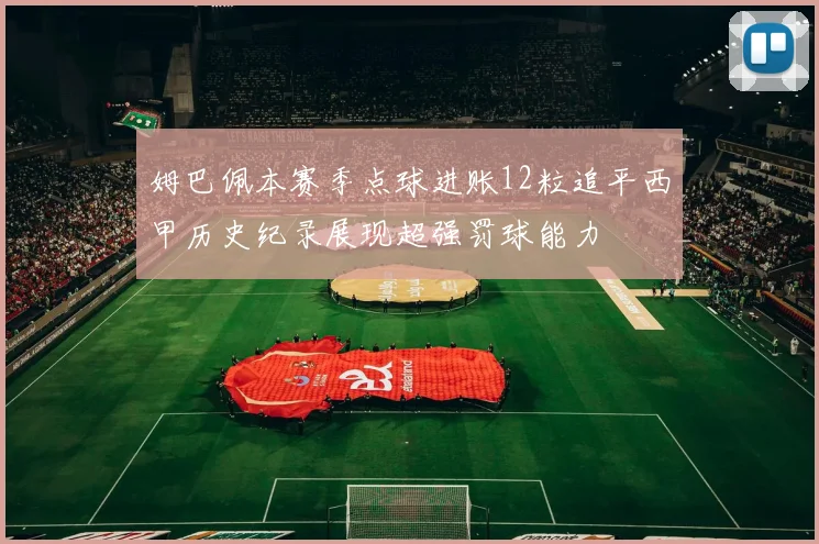 姆巴佩本赛季点球进账12粒追平西甲历史纪录展现超强罚球能力