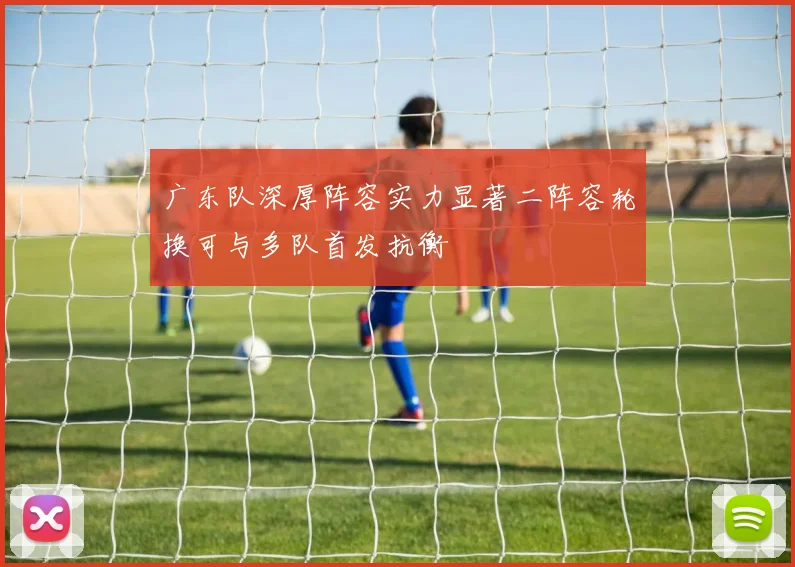 广东队深厚阵容实力显著二阵容轮换可与多队首发抗衡