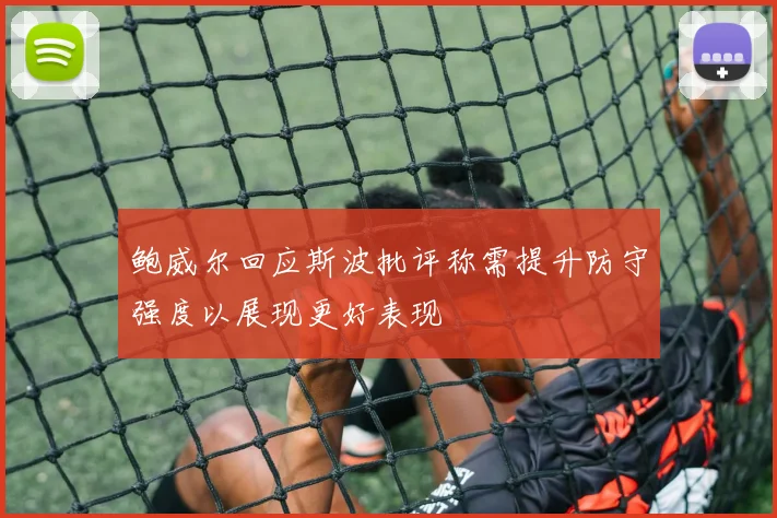 鲍威尔回应斯波批评称需提升防守强度以展现更好表现