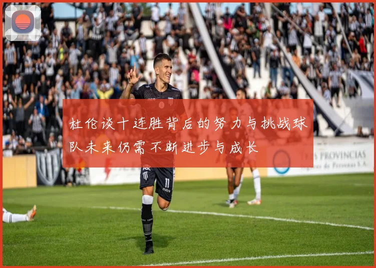 杜伦谈十连胜背后的努力与挑战球队未来仍需不断进步与成长