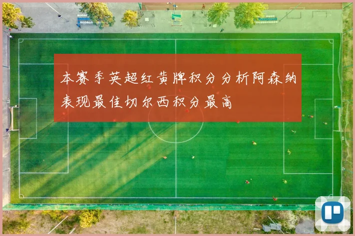 本赛季英超红黄牌积分分析阿森纳表现最佳切尔西积分最高