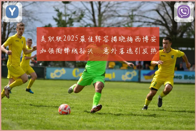 美职联2025最佳阵容揭晓梅西博安加领衔锋线孙兴慜意外落选引发热议