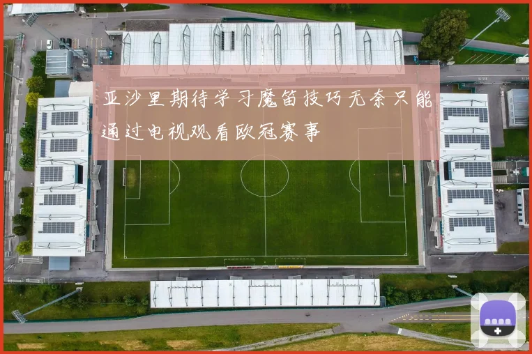 亚沙里期待学习魔笛技巧无奈只能通过电视观看欧冠赛事