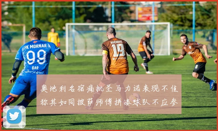 奥地利名宿痛批圣马力诺表现不佳称其如同披萨师傅拼凑球队不应参赛