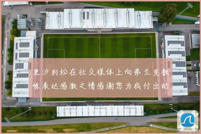 里沙利松在社交媒体上向弗兰克教练表达感激之情感谢您为我付出的一切