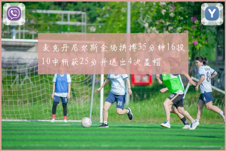 麦克丹尼尔斯全场拼搏35分钟16投10中斩获25分并送出4次盖帽