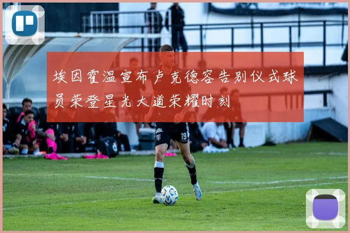 埃因霍温宣布卢克德容告别仪式球员荣登星光大道荣耀时刻